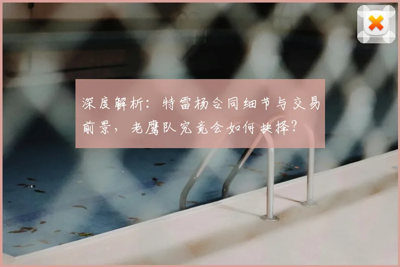 深度解析：特雷杨合同细节与交易前景，老鹰队究竟会如何抉择？