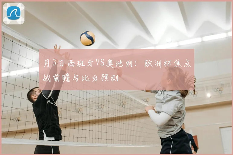 月3日西班牙VS奥地利:欧洲杯焦点战前瞻与比分预测